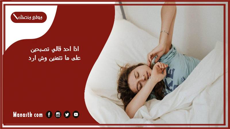 اذا احد قالي تصبحين على ما تتمنين وش ارد