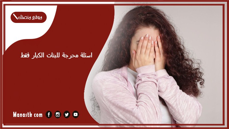 اسئلة محرجة للبنات الكبار فقط