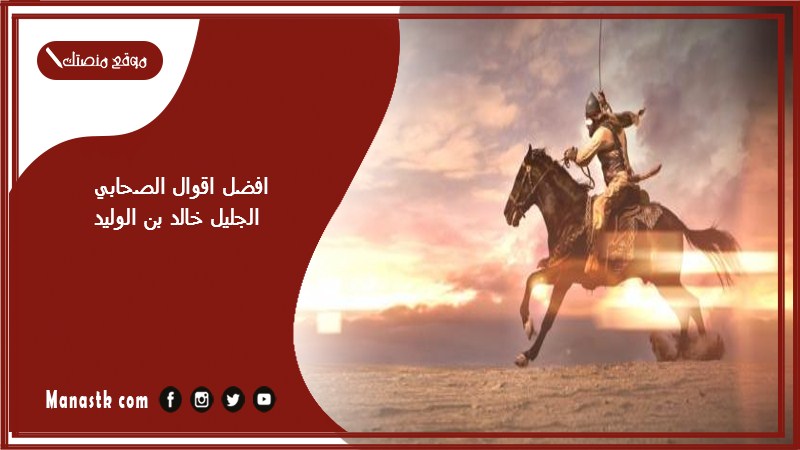 افضل اقوال الصحابي الجليل خالد بن الوليد