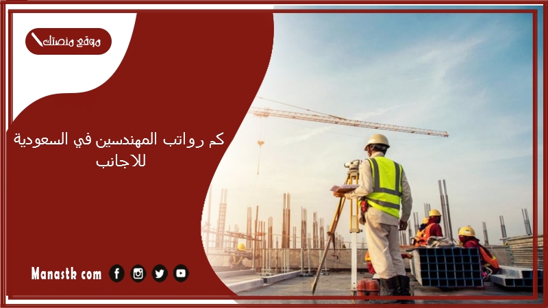 كم رواتب المهندسين في السعودية للاجانب