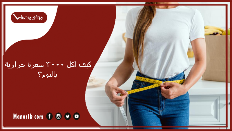 كيف اكل 3000 سعرة حرارية باليوم؟