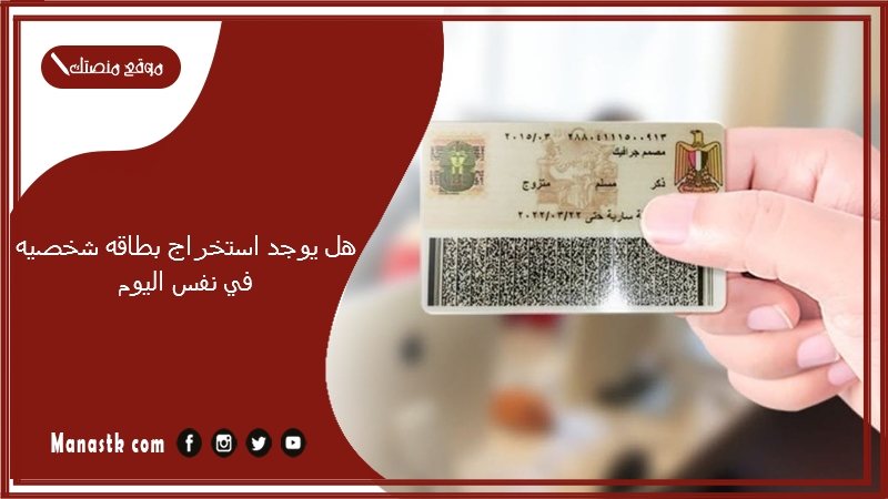 هل يوجد استخراج بطاقه شخصيه في نفس اليوم