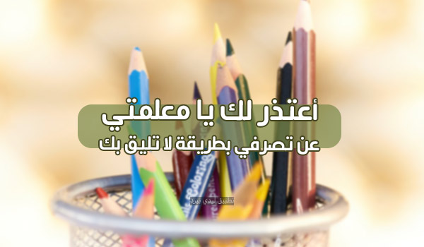 رسائل الاعتذار للمعلمة